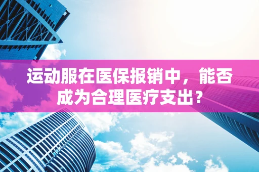 运动服在医保报销中，能否成为合理医疗支出？