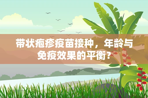 带状疱疹疫苗接种，年龄与免疫效果的平衡？