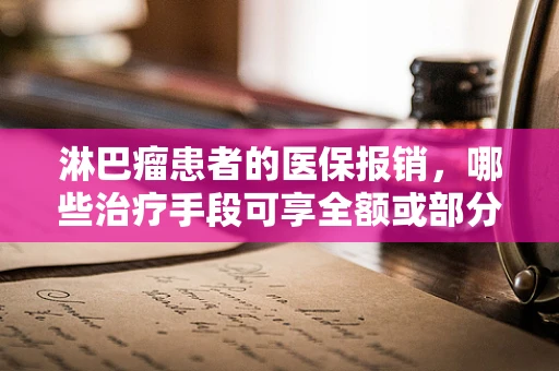 淋巴瘤患者的医保报销，哪些治疗手段可享全额或部分报销？