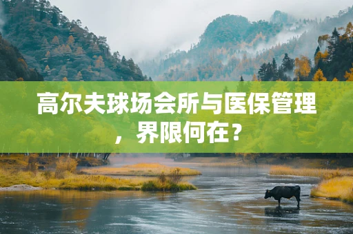 高尔夫球场会所与医保管理，界限何在？