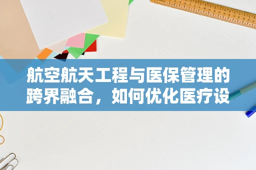 航空航天工程与医保管理的跨界融合，如何优化医疗设备采购流程？