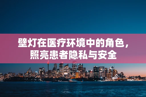 壁灯在医疗环境中的角色，照亮患者隐私与安全