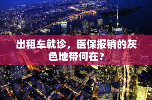 出租车就诊，医保报销的灰色地带何在？