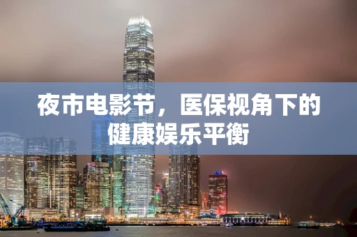 夜市电影节，医保视角下的健康娱乐平衡