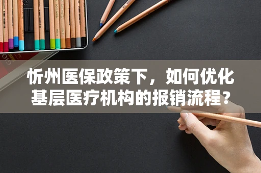 忻州医保政策下，如何优化基层医疗机构的报销流程？