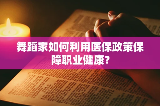 舞蹈家如何利用医保政策保障职业健康？