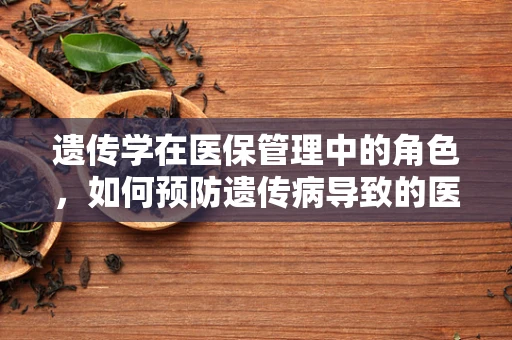 遗传学在医保管理中的角色，如何预防遗传病导致的医疗支出？
