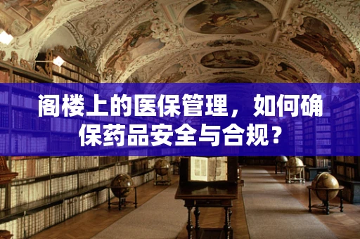 阁楼上的医保管理，如何确保药品安全与合规？