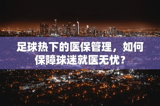 足球热下的医保管理，如何保障球迷就医无忧？