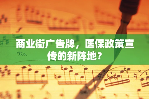商业街广告牌，医保政策宣传的新阵地？