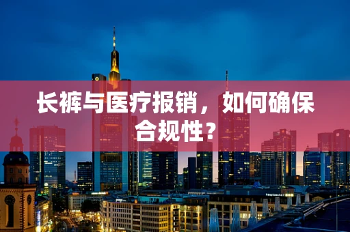 长裤与医疗报销，如何确保合规性？