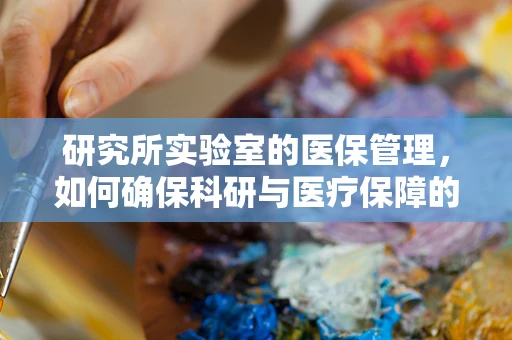 研究所实验室的医保管理，如何确保科研与医疗保障的双重安全？