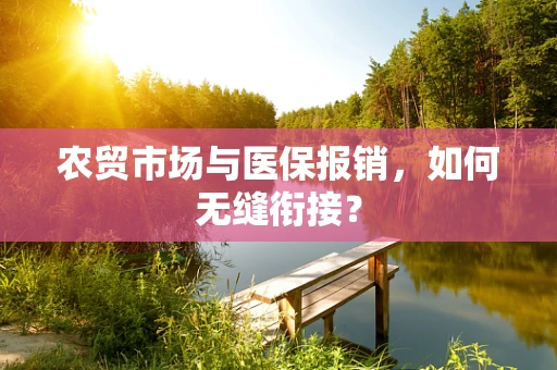 农贸市场与医保报销，如何无缝衔接？
