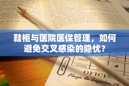 鞋柜与医院医保管理，如何避免交叉感染的隐忧？