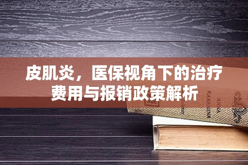皮肌炎，医保视角下的治疗费用与报销政策解析