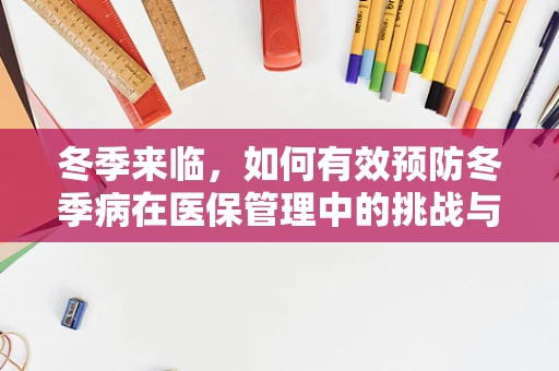 冬季来临，如何有效预防冬季病在医保管理中的挑战与对策？