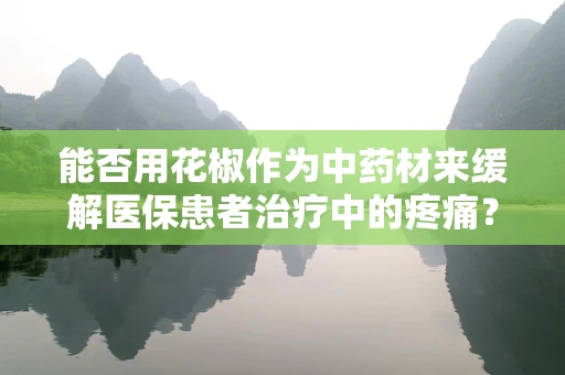 能否用花椒作为中药材来缓解医保患者治疗中的疼痛？