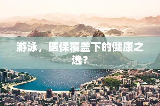 游泳，医保覆盖下的健康之选？