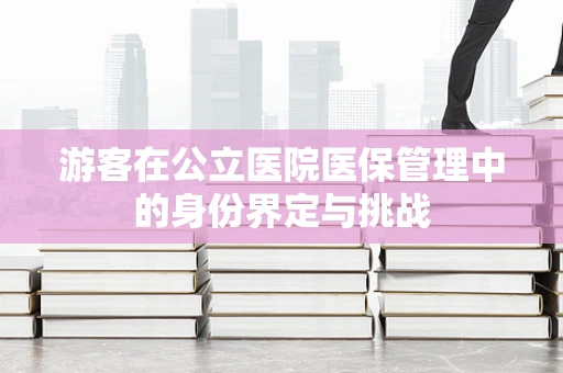 游客在公立医院医保管理中的身份界定与挑战