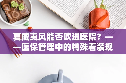 夏威夷风能否吹进医院？——医保管理中的特殊着装规定