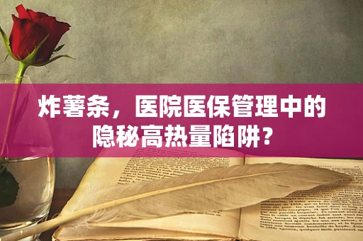炸薯条，医院医保管理中的隐秘高热量陷阱？