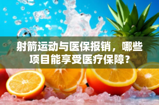 射箭运动与医保报销，哪些项目能享受医疗保障？