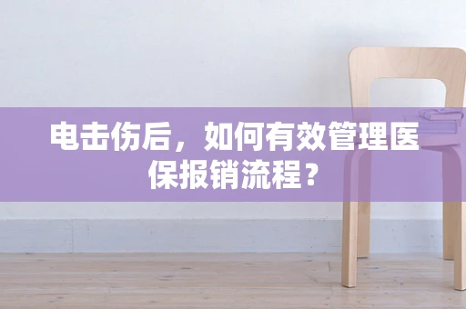 电击伤后，如何有效管理医保报销流程？