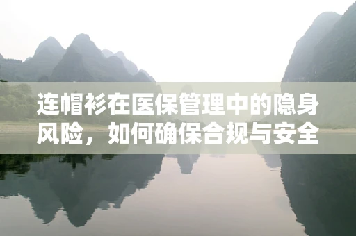 连帽衫在医保管理中的隐身风险，如何确保合规与安全？