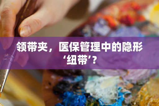 领带夹，医保管理中的隐形‘纽带’？