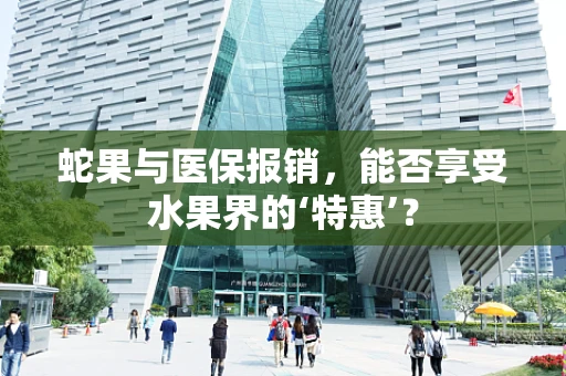 蛇果与医保报销，能否享受水果界的‘特惠’？