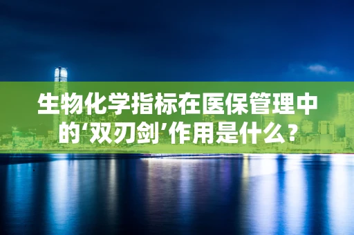 生物化学指标在医保管理中的‘双刃剑’作用是什么？