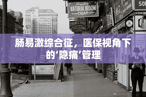 肠易激综合征，医保视角下的‘隐痛’管理