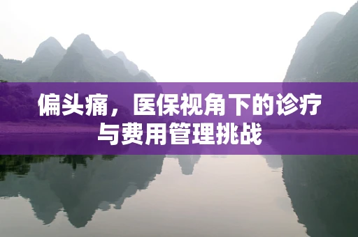 偏头痛，医保视角下的诊疗与费用管理挑战