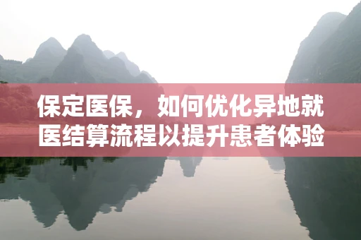 保定医保，如何优化异地就医结算流程以提升患者体验？