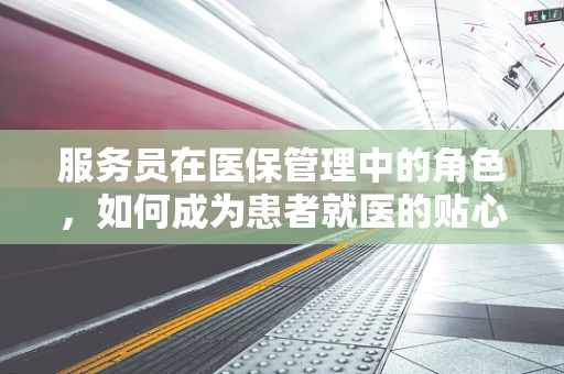 服务员在医保管理中的角色，如何成为患者就医的贴心助手？