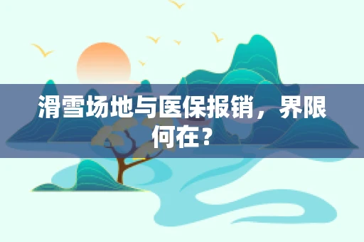 滑雪场地与医保报销，界限何在？