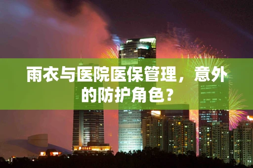 雨衣与医院医保管理，意外的防护角色？