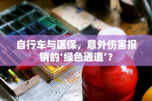 自行车与医保，意外伤害报销的‘绿色通道’？