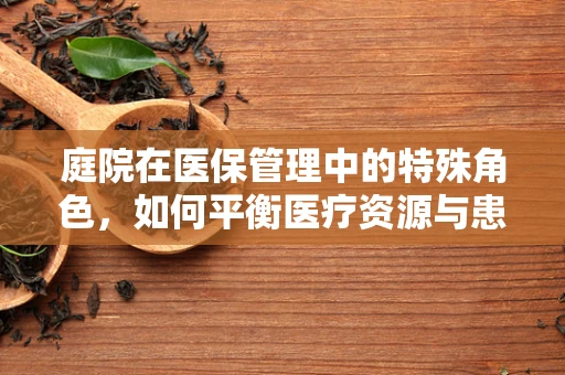 庭院在医保管理中的特殊角色，如何平衡医疗资源与患者便利？