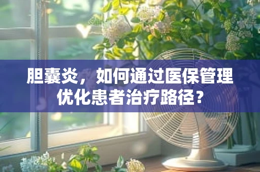 胆囊炎，如何通过医保管理优化患者治疗路径？