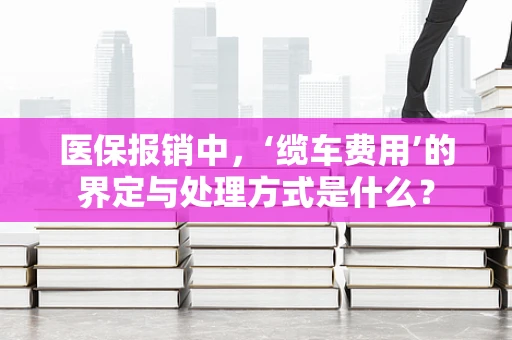 医保报销中，‘缆车费用’的界定与处理方式是什么？