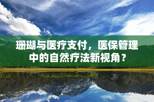 珊瑚与医疗支付，医保管理中的自然疗法新视角？