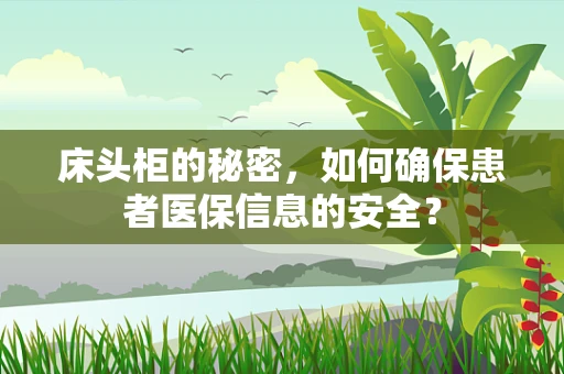 床头柜的秘密，如何确保患者医保信息的安全？