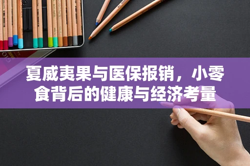 夏威夷果与医保报销，小零食背后的健康与经济考量