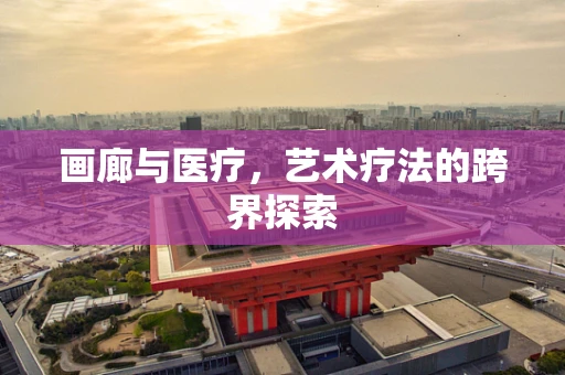 画廊与医疗，艺术疗法的跨界探索
