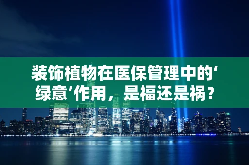装饰植物在医保管理中的‘绿意’作用，是福还是祸？