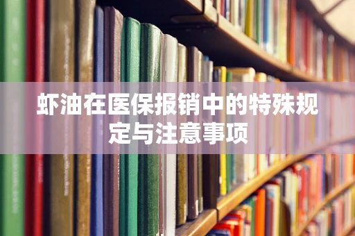 虾油在医保报销中的特殊规定与注意事项