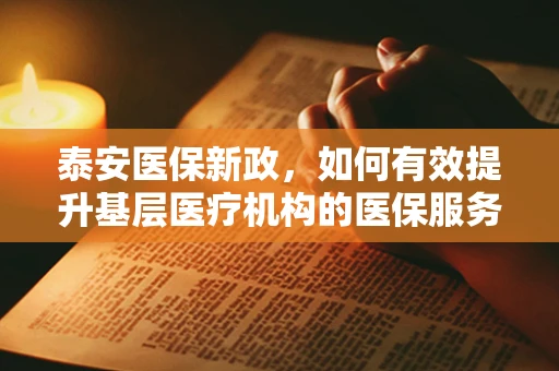 泰安医保新政，如何有效提升基层医疗机构的医保服务水平？