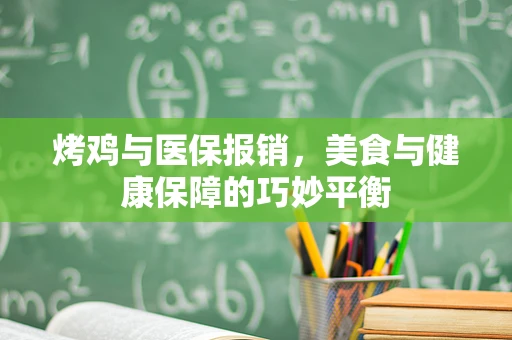 烤鸡与医保报销，美食与健康保障的巧妙平衡