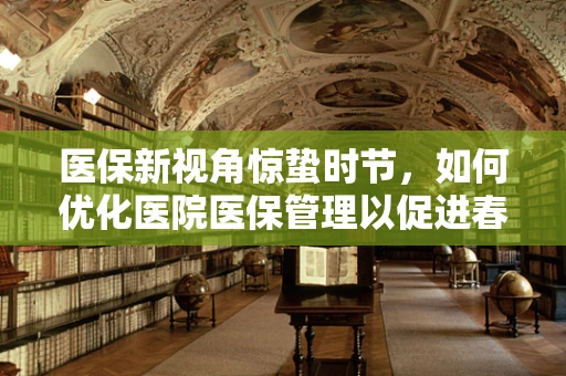 医保新视角惊蛰时节，如何优化医院医保管理以促进春醒效应？